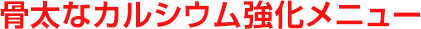 カルシウム強化メニュー