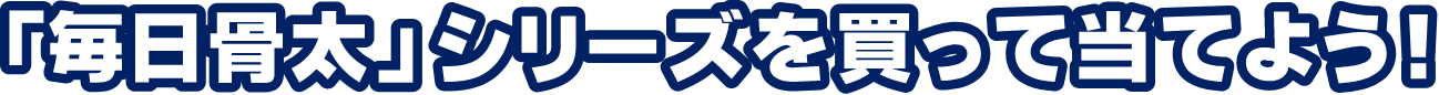 「毎日骨太」シリーズを買って当てよう！
