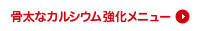 骨太なカルシウム強化メニュー